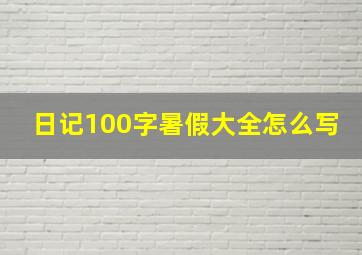 日记100字暑假大全怎么写