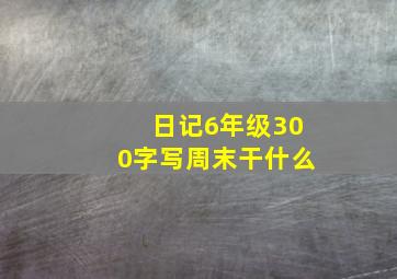 日记6年级300字写周末干什么