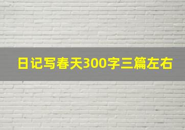 日记写春天300字三篇左右