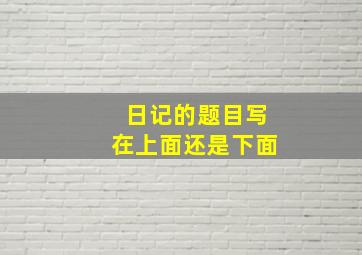 日记的题目写在上面还是下面