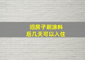 旧房子刷涂料后几天可以入住