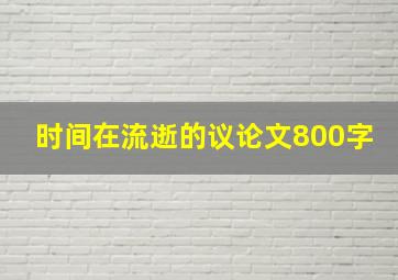 时间在流逝的议论文800字