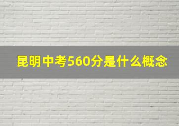 昆明中考560分是什么概念