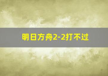 明日方舟2-2打不过