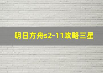 明日方舟s2-11攻略三星