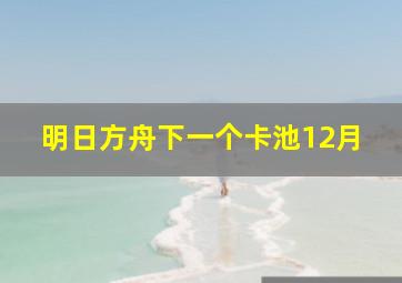 明日方舟下一个卡池12月