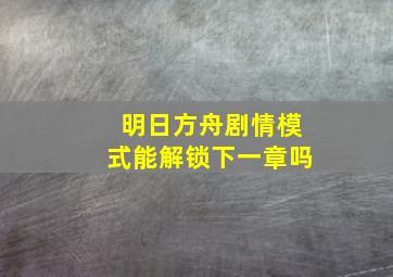 明日方舟剧情模式能解锁下一章吗