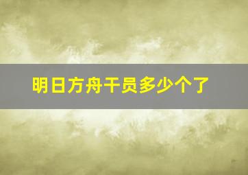 明日方舟干员多少个了