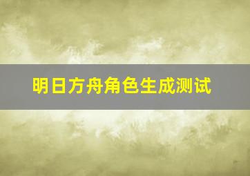 明日方舟角色生成测试