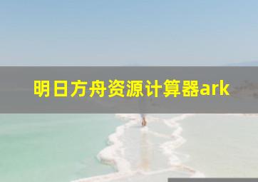 明日方舟资源计算器ark