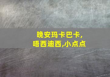 晚安玛卡巴卡,唔西迪西,小点点