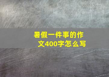 暑假一件事的作文400字怎么写