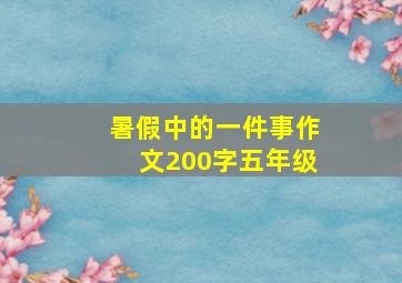 暑假中的一件事作文200字五年级