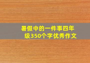 暑假中的一件事四年级350个字优秀作文