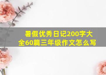 暑假优秀日记200字大全60篇三年级作文怎么写