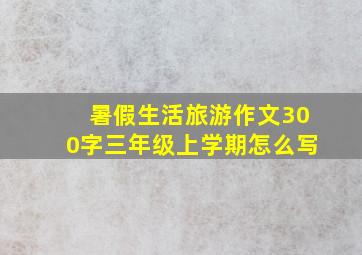 暑假生活旅游作文300字三年级上学期怎么写