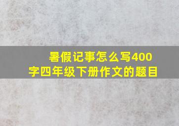 暑假记事怎么写400字四年级下册作文的题目