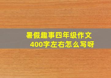 暑假趣事四年级作文400字左右怎么写呀