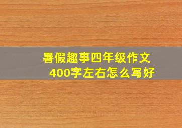 暑假趣事四年级作文400字左右怎么写好