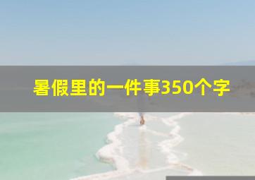 暑假里的一件事350个字