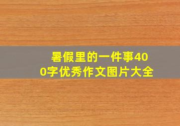 暑假里的一件事400字优秀作文图片大全