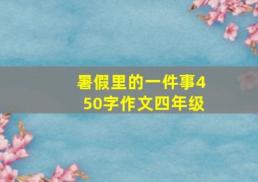 暑假里的一件事450字作文四年级