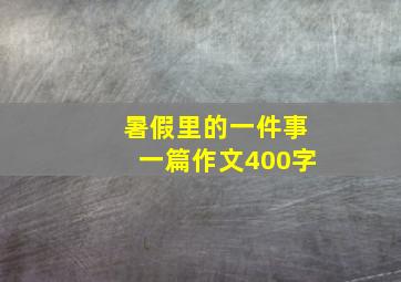 暑假里的一件事一篇作文400字