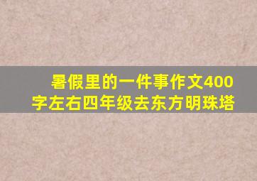 暑假里的一件事作文400字左右四年级去东方明珠塔