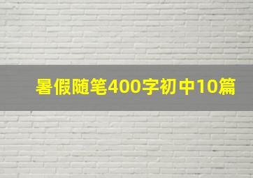 暑假随笔400字初中10篇