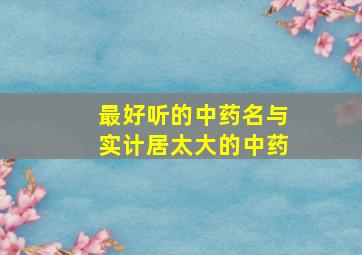 最好听的中药名与实计居太大的中药