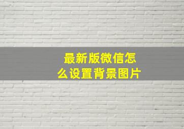 最新版微信怎么设置背景图片