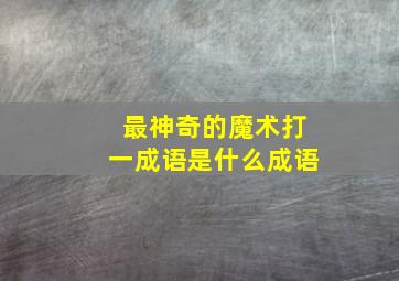 最神奇的魔术打一成语是什么成语