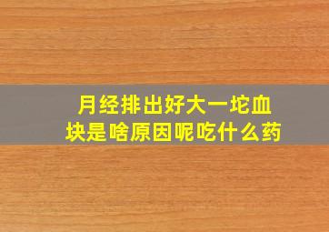 月经排出好大一坨血块是啥原因呢吃什么药