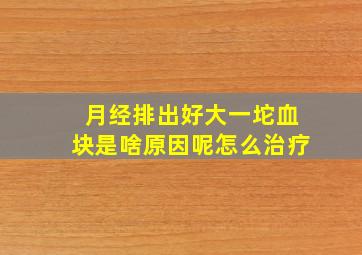 月经排出好大一坨血块是啥原因呢怎么治疗