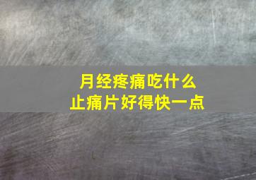 月经疼痛吃什么止痛片好得快一点