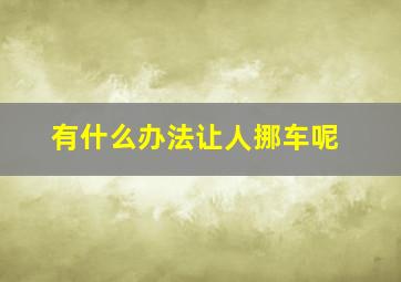 有什么办法让人挪车呢