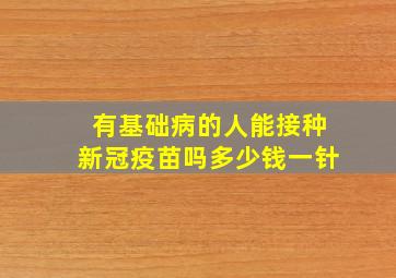 有基础病的人能接种新冠疫苗吗多少钱一针