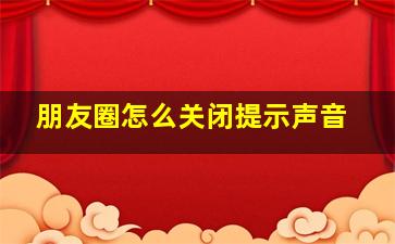 朋友圈怎么关闭提示声音