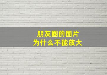 朋友圈的图片为什么不能放大