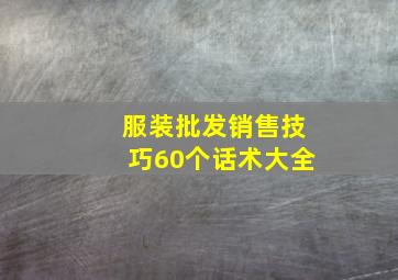 服装批发销售技巧60个话术大全