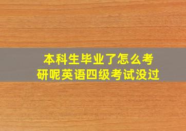 本科生毕业了怎么考研呢英语四级考试没过