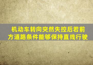 机动车转向突然失控后若前方道路条件能够保持直线行驶