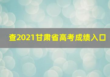 查2021甘肃省高考成绩入口