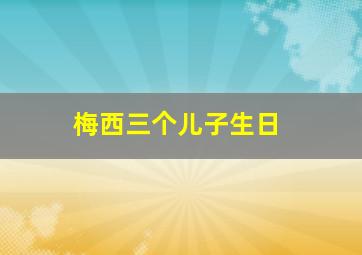 梅西三个儿子生日