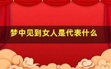 梦中见到女人是代表什么