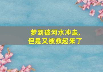 梦到被河水冲走,但是又被救起来了