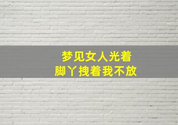 梦见女人光着脚丫拽着我不放