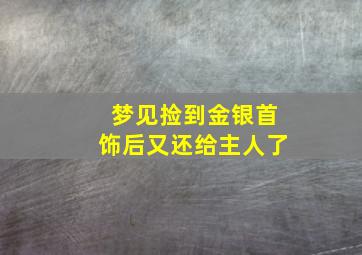 梦见捡到金银首饰后又还给主人了