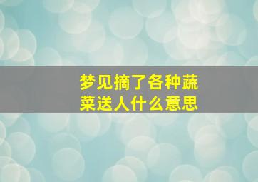 梦见摘了各种蔬菜送人什么意思