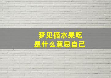 梦见摘水果吃是什么意思自己